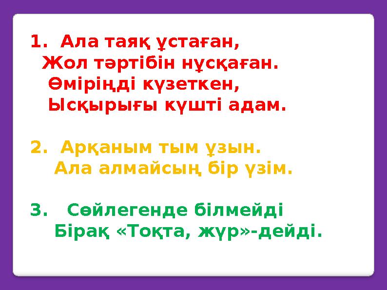 1. Ала таяқ ұстаған, Жол тәртібін нұсқаған. Өміріңді күзеткен, Ысқырығы күшті адам. 2. Арқаным тым ұзын. Ала а