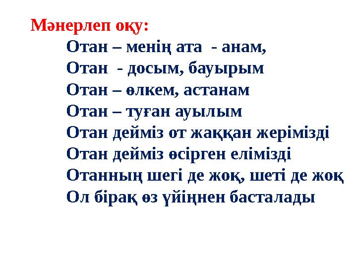 Мәнерлеп оқу: Отан – менің ата - анам, Отан - досым, бауырым Отан – өлкем, астанам Отан – туған ауылым Отан дейміз от жаққан ж