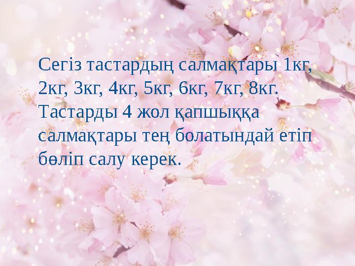 Сегіз тастардың салмақтары 1кг, 2кг, 3кг, 4кг, 5кг, 6кг, 7кг, 8кг. Тастарды 4 жол қапшыққа салмақтары тең болатындай етіп бө