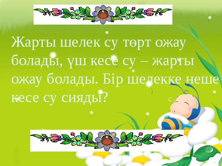 Жарты шелек су төрт ожау болады, үш кесе су – жарты ожау болады. Бір шелекке неше кесе су сияды?