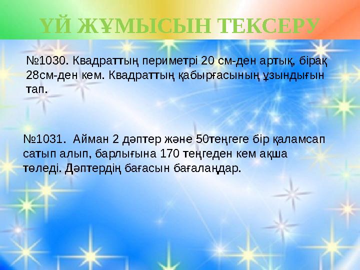 ҮЙ ЖҰМЫСЫН ТЕКСЕРУ № 1030. Квадраттың периметрі 20 см-ден артық, бірақ 28см-ден кем. Квадраттың қабырғасының ұзындығын тап
