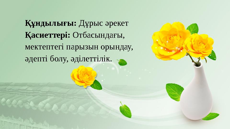 Құндылығы: Дұрыс әрекет Қасиеттері: Отбасындағы, мектептегі парызын орындау, әдепті болу, әділеттілік.
