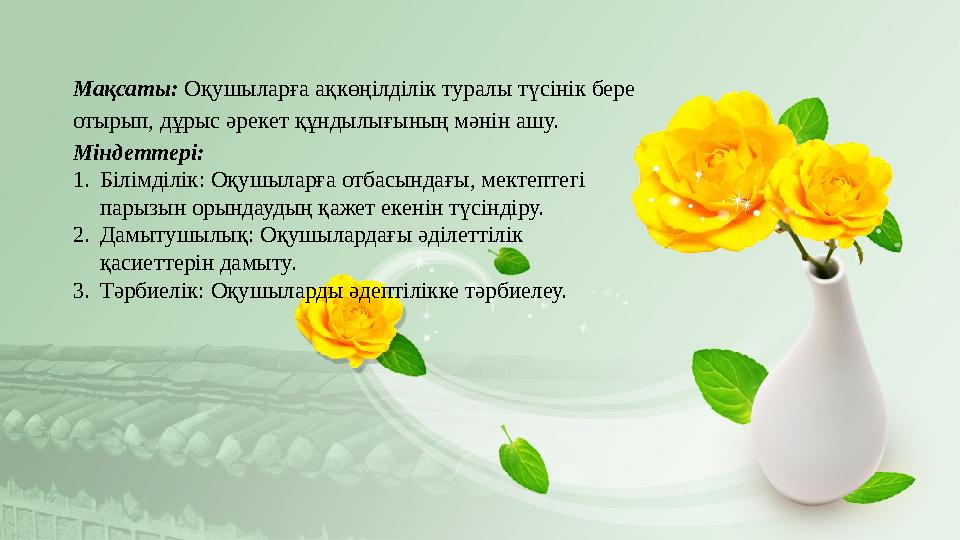 Мақсаты: Оқушыларға ақкөңілділік туралы түсінік бере отырып, дұрыс әрекет құндылығының мәнін ашу. Міндеттері: 1. Білімділік: