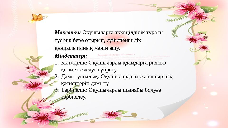 Мақсаты: Оқушыларға ақкөңілділік туралы түсінік бере отырып, сүйіспеншілік құндылығының мәнін ашу. Міндеттері: 1. Білімділі