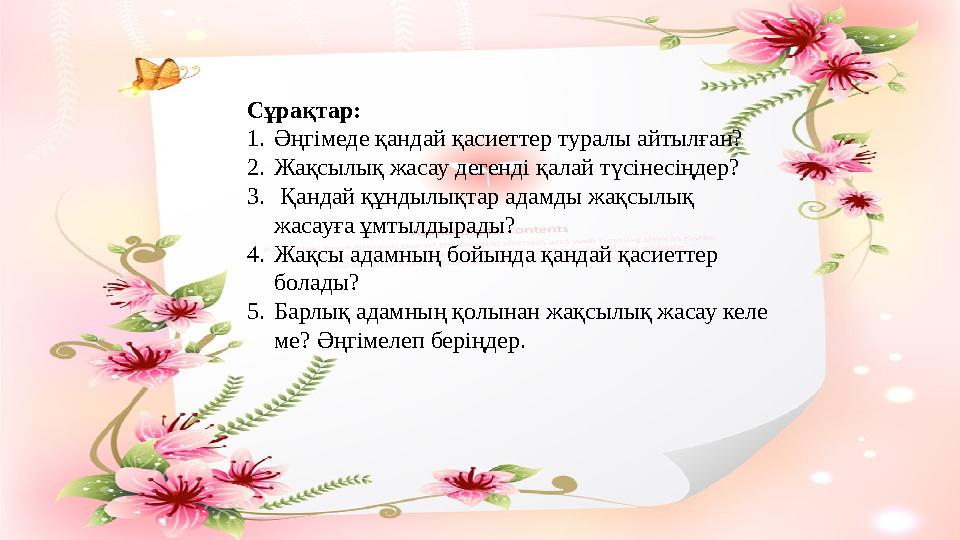 Сұрақтар: 1. Әңгімеде қандай қасиеттер туралы айтылған? 2. Жақсылық жасау дегенді қалай түсінесіңдер? 3. Қандай құндылықтар а