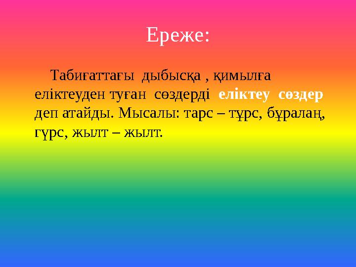 Ереже: Табиғаттағы дыбысқа , қимылға еліктеуден туған сөздерді еліктеу сөздер деп атайды. Мысалы: тарс – тұрс, б