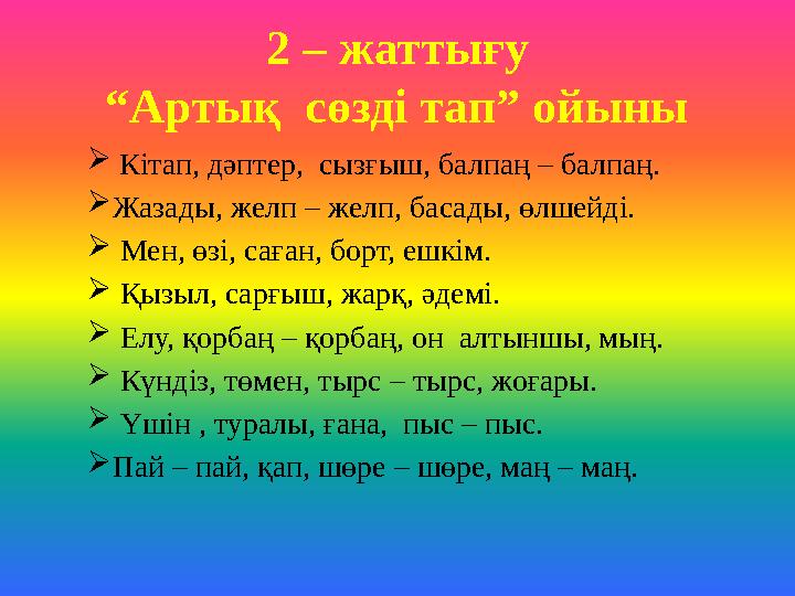 2 – жаттығу “Артық сөзді тап” ойыны  Кітап, дәптер, сызғыш, балпаң – балпаң.  Жазады, желп – желп, басады, өлшейді.  Ме