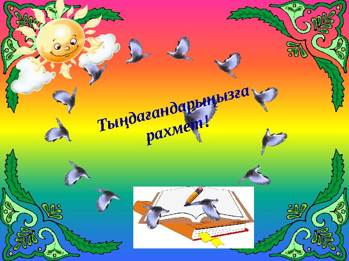 Т ы ң д а ғ а н д а р ы ң ы з ғ а р а х м е т !