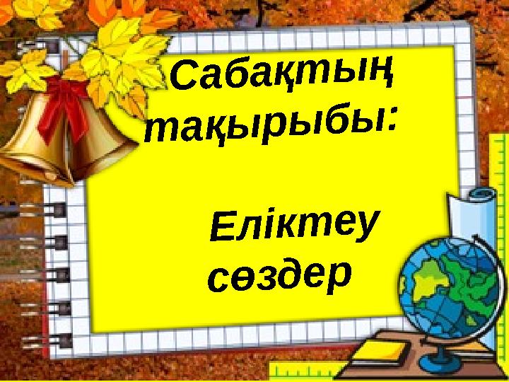 С а б а қ т ы ң т а қ ы р ы б ы : Е л і к т е у с ө з д е р