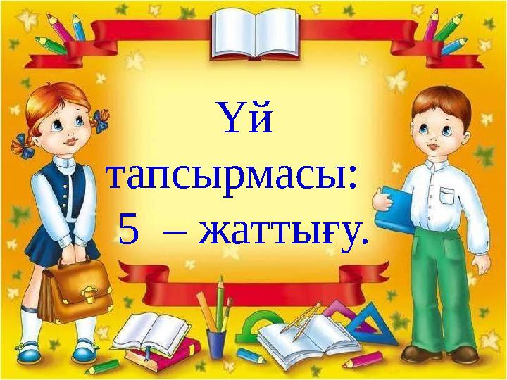 Үй тапсырмасы: 5 – жаттығу.