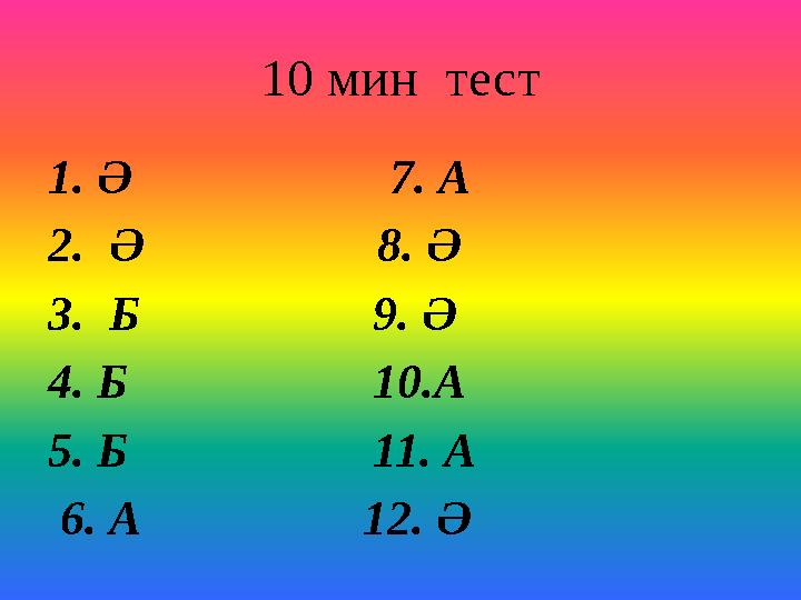 10 мин тест 1. Ә 7. А 2. Ә 8. Ә 3. Б 9. Ә 4. Б 10.