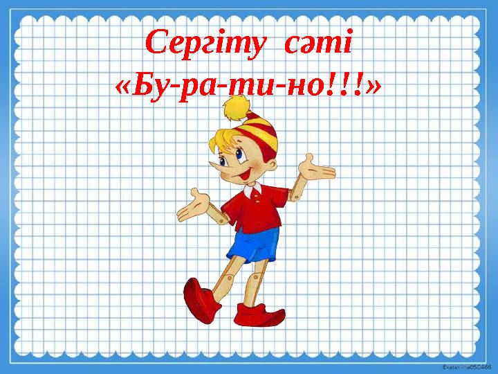 Сергіту сәті «Бу-ра-ти-но!!!»