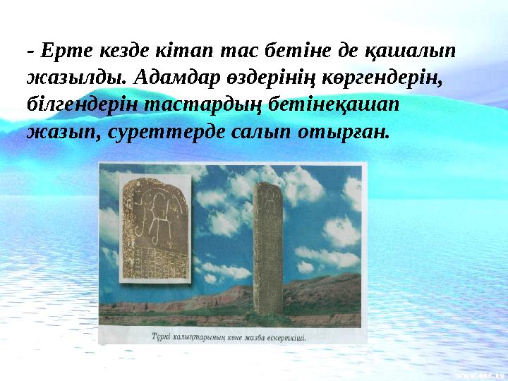 - Ерте кезде кітап тас бетіне де қашалып жазылды. Адамдар өздерінің көргендерін, білгендерін тастардың бетінеқашап жазып,