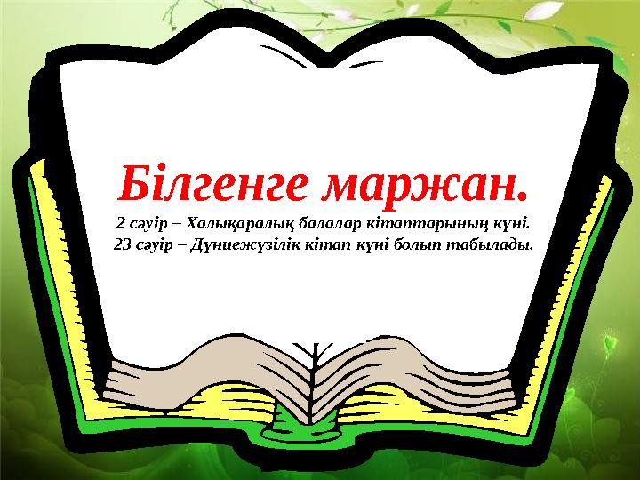 Білгенге маржан. 2 сәуір – Халықаралық балалар кітаптарының күні. 23 сәуір – Дүниежүзілік кітап күні болып табылады.