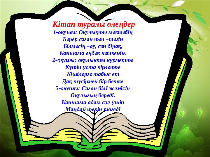 Кітап туралы өлеңдер 1-оқушы: Оқулықты мектебің Берер саған теп – тегін Білмесің – ау, сен бірақ, Қаншама еңбек кеткенін. 2-