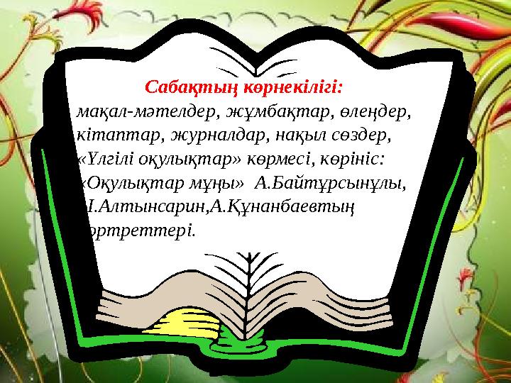 Сабақтың көрнекілігі: мақал-мәтелдер, жұмбақтар, өлеңдер, кітаптар, журналдар, нақыл сөздер, «Үлгілі оқулықтар» көрмесі, көрініс