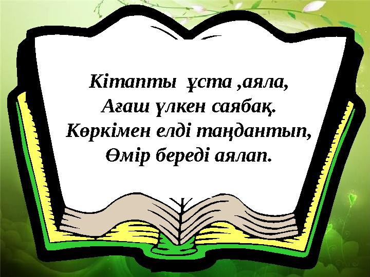 Кітапты ұста ,аяла, Ағаш үлкен саябақ. Көркімен елді таңдантып, Өмір береді аялап.