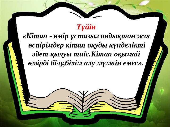 Түйін «Кітап - өмір ұстазы.сондықтан жас өспірімдер кітап оқуды күнделікті әдет қылуы тиіс.Кітап оқымай өмірді білу,білім ал