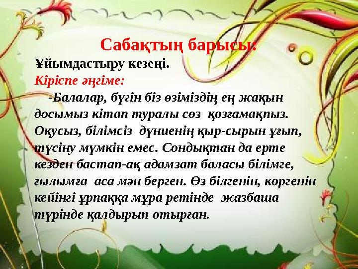 Сабақтың барысы: Ұйымдастыру кезеңі. Кіріспе әңгіме: - Балалар, бүгін біз өзіміздің ең жақын досымыз кітап туралы сөз қ