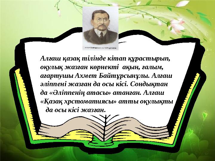 Алғаш қазақ тілінде кітап құрастырып, оқулық жазған көрнекті ақын, ғалым, ағартушы Ахмет Байтұрсынұлы. Алғаш әліппені жазған