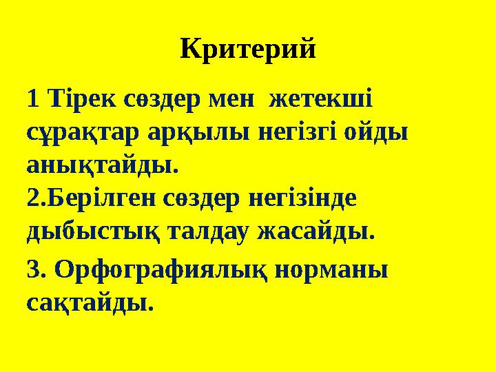 Критерий 1 Тірек сөздер мен жетекші сұрақтар арқылы негізгі ойды анықтайды. 2.Берілген