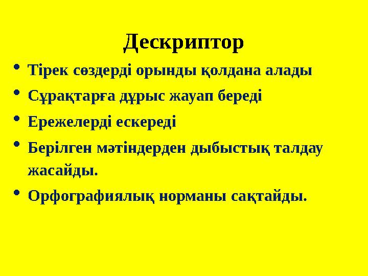 Дескриптор  Тірек сөздерді орынды қолдана алады  Сұрақтарға дұрыс жауап береді  Ережелерді ескереді  Берілген мәтіндерден ды