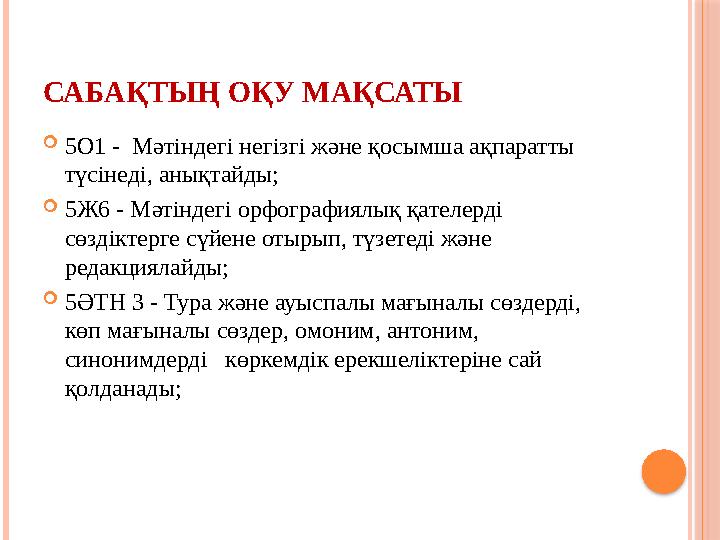 САБАҚТЫҢ ОҚУ МАҚСАТЫ  5О1 - Мәтіндегі негізгі және қосымша ақпаратты түсінеді, анықтайды;  5Ж6 - Мәтіндегі орфографиялық қат