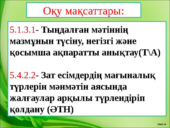 Оқу мақсаттары: 5.1.3.1 - Тыңдалған мәтіннің мазмұнын түсіну, негізгі және қосымша ақпаратты анықтау (Т\А) 5.4.2.2 - Зат есі