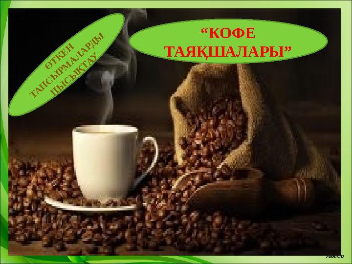 “ КОФЕ ТАЯҚШАЛАРЫ”Ө Т К Е Н ТА П С Ы РМ А Л А РД Ы П Ы С Ы Қ ТАУ