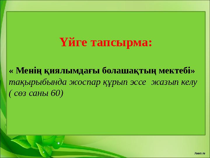 Үйге тапсырма: « Менің қиялымдағы болашақтың мектебі» тақырыбында жоспар құрып эссе жазып келу ( сөз саны 60)
