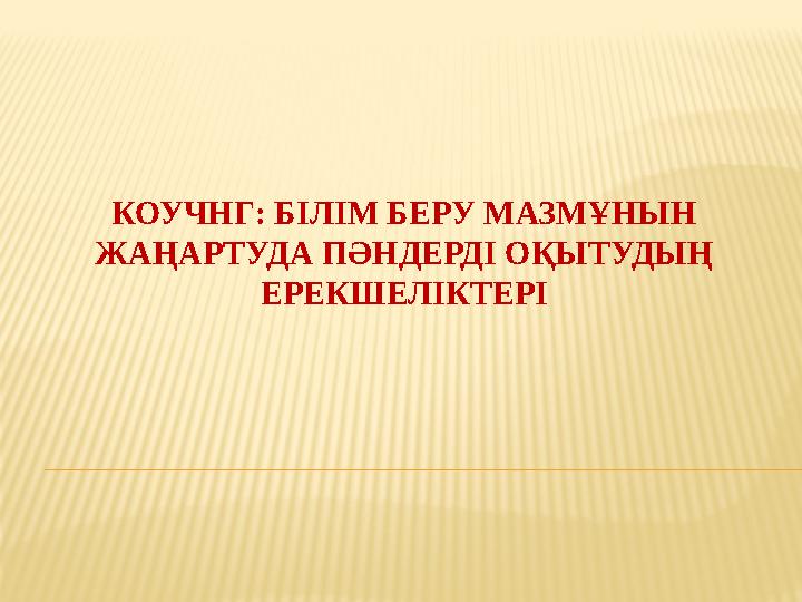 КОУЧНГ: БІЛІМ БЕРУ МАЗМҰНЫН ЖА ҢАРТУДА ПӘНДЕРДІ ОҚЫТУДЫҢ ЕРЕКШЕЛІКТЕРІ