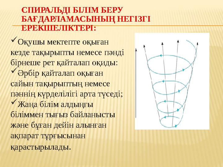 СПИРАЛЬДІ БІЛІМ БЕРУ БАҒДАРЛАМАСЫНЫҢ НЕГІЗГІ ЕРЕКШЕЛІКТЕРІ:  Оқушы мектепте оқыған кезде тақырыпты немесе пәнді бірнеше рет