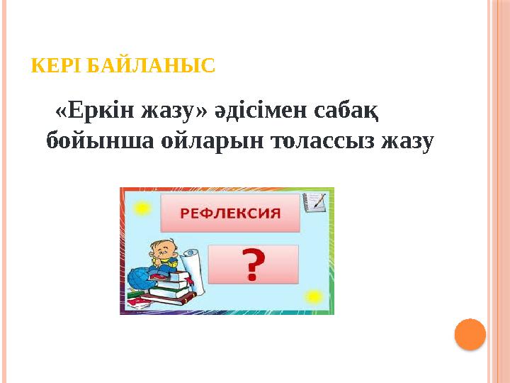 КЕРІ БАЙЛАНЫС «Еркін жазу» әдісімен сабақ бойынша ойларын толассыз жазу