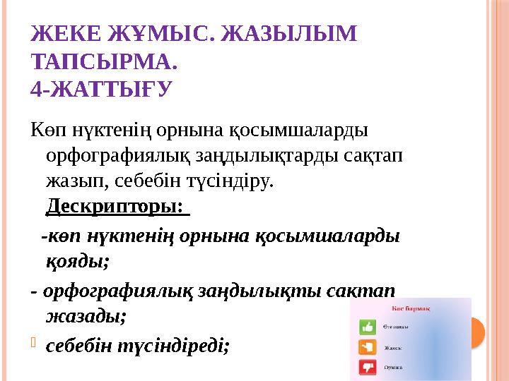 ЖЕКЕ ЖҰМЫС. ЖАЗЫЛЫМ ТАПСЫРМА. 4-ЖАТТЫҒУ Көп нүктенің орнына қосымшаларды орфографиялық заңдылықтарды сақтап жазып, себебін тү