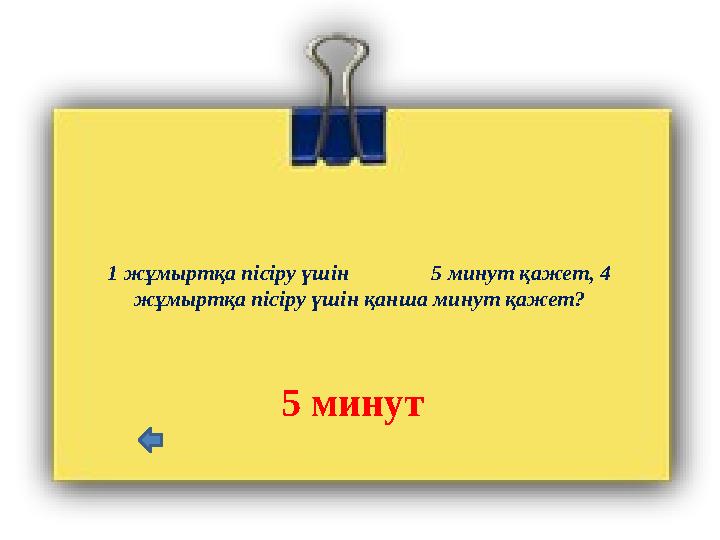1 жұмыртқа пісіру үшін 5 минут қажет, 4 жұмыртқа пісіру үшін қанша минут қажет? 5 минут
