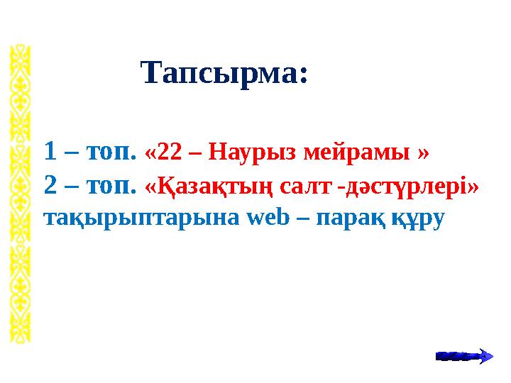 Тапсырма: 1 – топ. «22 – Наурыз мейрамы » 2 – топ. «Қазақтың салт -дәстүрлері» тақырыптарына web – парақ құру