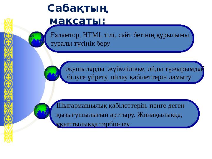Сабақтың мақсаты: Ғаламтор, HTML тілі, сайт бетінің құрылымы туралы түсінік беру Шығармашылық қабілеттерін, пәнге деген қызығ