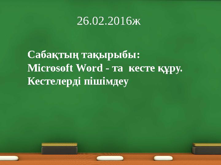 26 .02.2016ж Сабақтың тақырыбы: Microsoft Word - та кесте құру. Кестелерді пішімдеу
