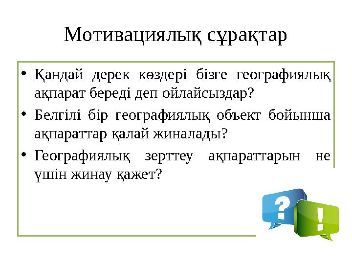 Мотивациялық сұрақтар • Қандай дерек көздері бізге географиялық ақпарат береді деп ойлайсыздар? • Белгілі бір географиял