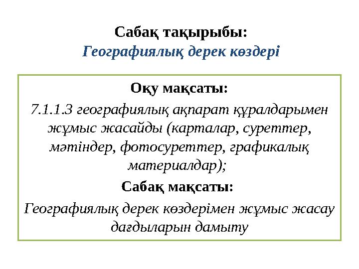 Сабақ тақырыбы: Географиялық дерек көздері Оқу мақсаты: 7.1.1.3 географиялық ақпарат құралдарымен жұмыс жасайды (карталар, с