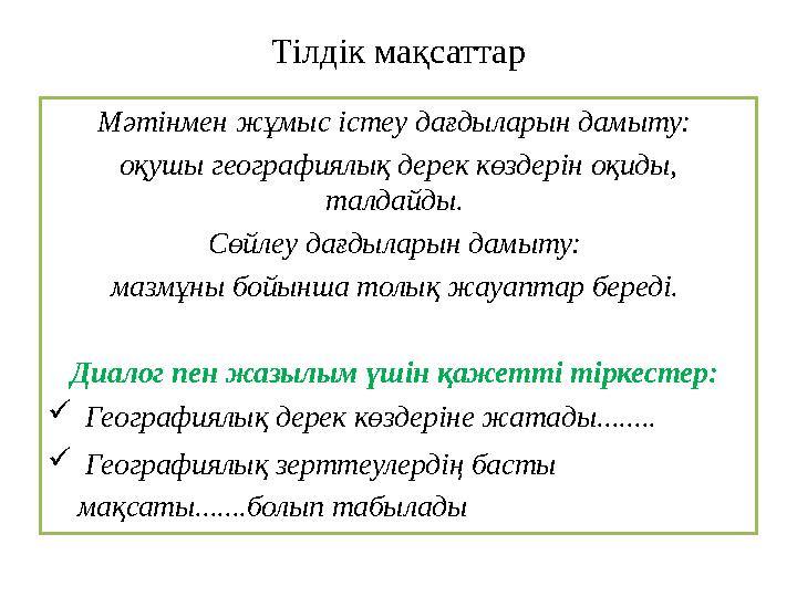 Тілдік мақсаттар Мәтінмен жұмыс істеу дағдыларын дамыту: оқушы географиялық дерек көздерін оқиды, талдайды. Сөйлеу дағдыларын