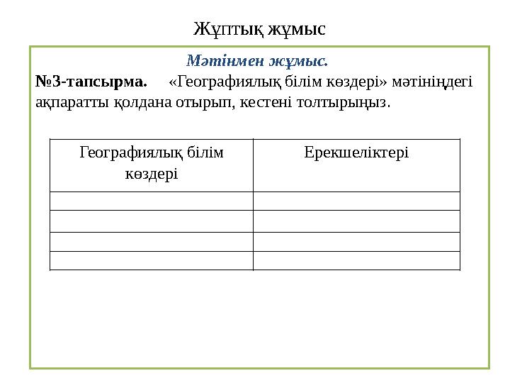 Жұптық жұмыс Мәтінмен жұмыс. № 3-тапсырма. «Географиялық білім көздері» мәтініңдегі ақпаратты қолдана отырып, кестені тол