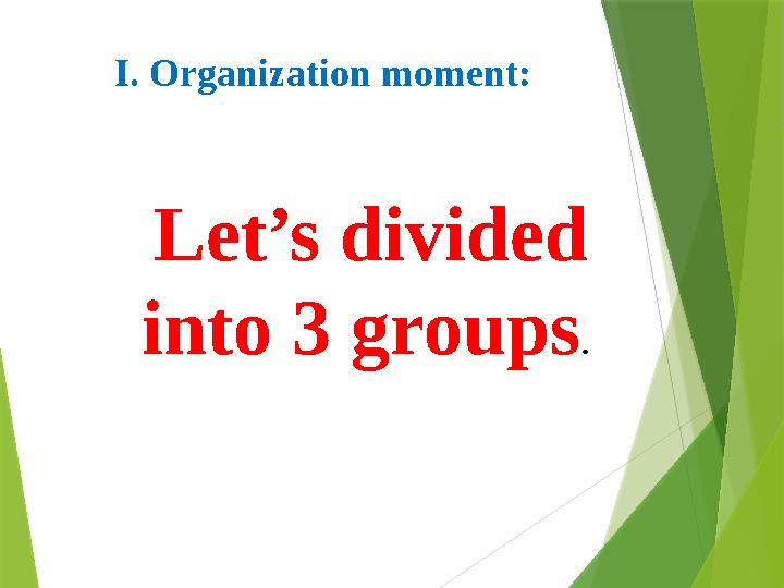 І. Organization moment: Let’s divided into 3 groups .