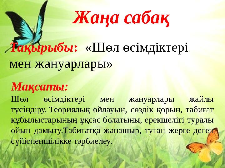 Жаңа сабақ Тақырыбы : «Шөл өсімдіктері мен жануарлары» Мақсаты: Шөл өсімдіктері мен жануарлары жайлы түсіндіру. Теориялы