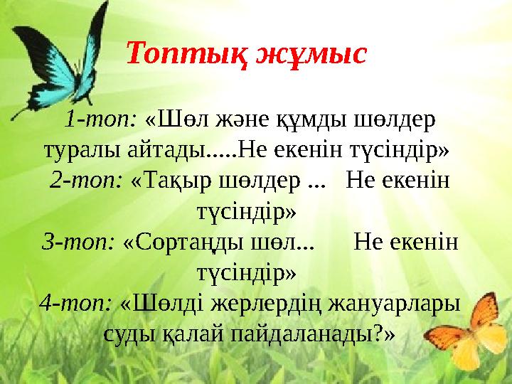 Топтық жұмыс 1-топ: «Шөл және құмды шөлдер туралы айтады.....Не екенін түсіндір» 2-топ: «Тақыр шөлдер ... Не екенін түс