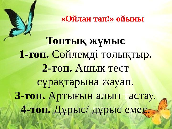 «Ойлан тап!» ойыны Топтық жұмыс 1-топ. Сөйлемді толықтыр. 2-топ. Ашық тест сұрақтарына жауап. 3-топ. Артығын алып тастау. 4