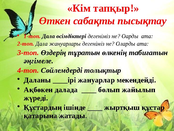 «Кім тапқыр!» Өткен сабақты пысықтау • 1-топ. Дала өсімдіктері дегеніміз не? Оарды ата: 2-топ. Дала жануарлары дегенімі
