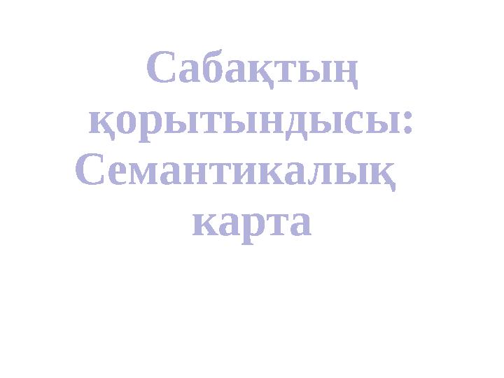 Сабақтың қорытындысы: Семантикалық карта