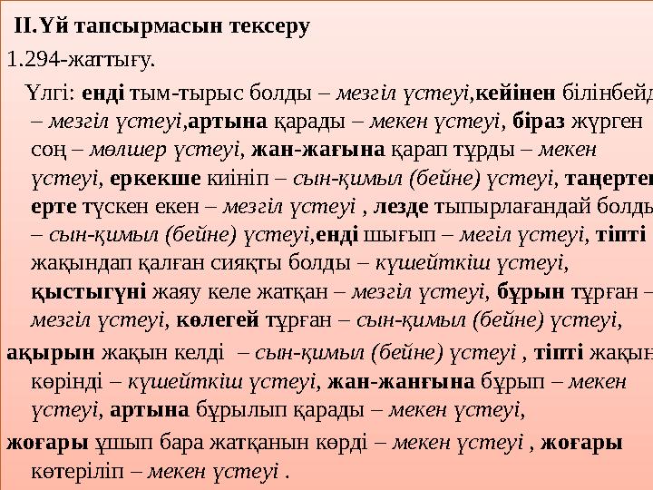ІІ.Үй тапсырмасын тексеру 1.294-жаттығу. Үлгі: енді тым-тырыс болды – мезгіл үстеуі, кейінен білінбейді – мезгіл үст