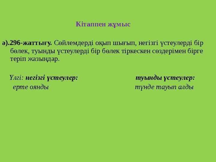 Кітаппен жұмыс ә).296-жаттығу. Сөйлемдерді оқып шығып, негізгі үстеулерді бір бөле